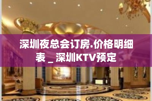 深圳夜总会订房.价格明细表＿深圳KTV预定