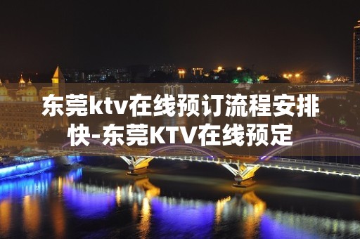 东莞ktv在线预订流程安排快-东莞KTV在线预定