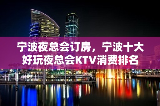 宁波夜总会订房，宁波十大好玩夜总会KTV消费排名