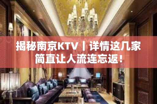 揭秘南京KTV丨详情这几家简直让人流连忘返！