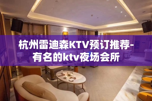 杭州雷迪森KTV预订推荐-有名的ktv夜场会所