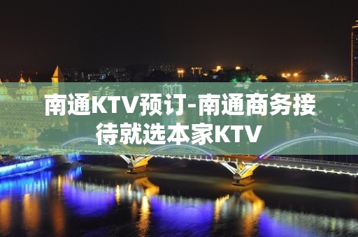 南通KTV预订-南通商务接待就选本家KTV