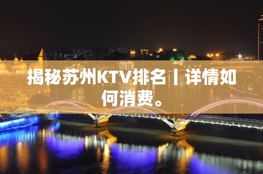 揭秘苏州KTV排名丨详情如何消费。