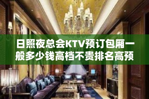 日照夜总会KTV预订包厢一般多少钱高档不贵排名高预订房找我