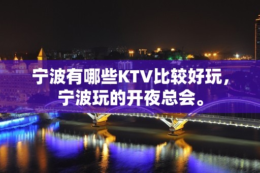 宁波有哪些KTV比较好玩，宁波玩的开夜总会。