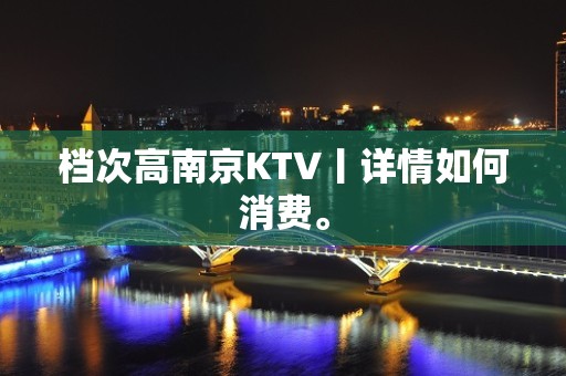 档次高﻿南京KTV丨详情如何消费。