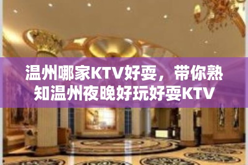 温州哪家KTV好耍，带你熟知温州夜晚好玩好耍KTV