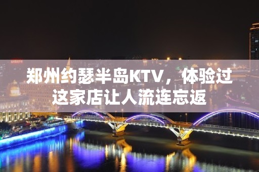 郑州约瑟半岛KTV，体验过这家店让人流连忘返