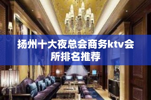 扬州十大夜总会商务ktv会所排名推荐