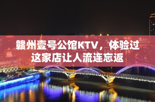 赣州壹号公馆KTV，体验过这家店让人流连忘返