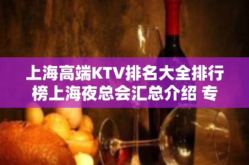 上海高端KTV排名大全排行榜上海夜总会汇总介绍 专业经理接待