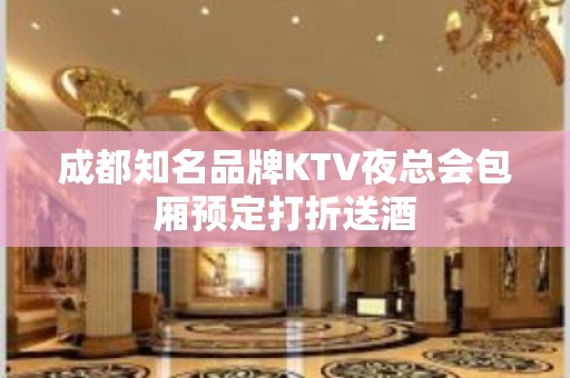 成都知名品牌KTV夜总会包厢预定打折送酒