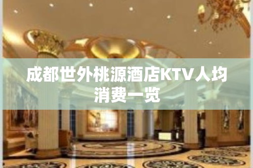 成都世外桃源酒店KTV人均消费一览