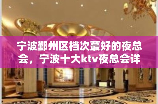 宁波鄞州区档次蕞好的夜总会，宁波十大ktv夜总会详情