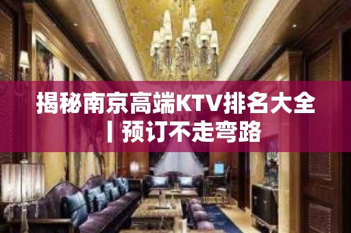 揭秘南京高端KTV排名大全丨预订不走弯路