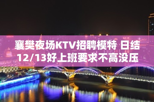 襄樊夜场KTV招聘模特 日结12/13好上班要求不高没压力