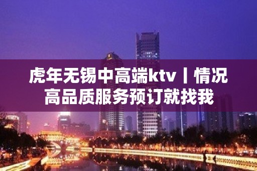 虎年无锡中高端ktv丨情况高品质服务预订就找我