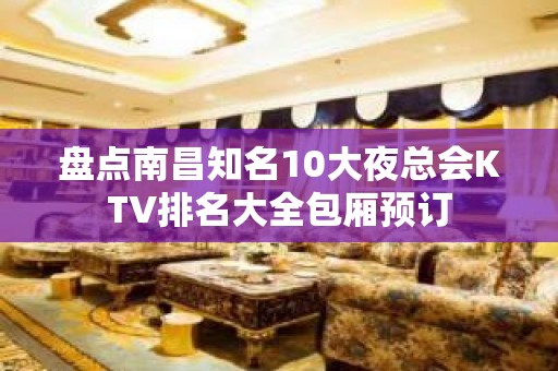 盘点南昌知名10大夜总会KTV排名大全包厢预订