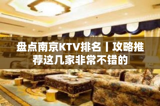 盘点﻿南京KTV排名丨攻略推荐这几家非常不错的