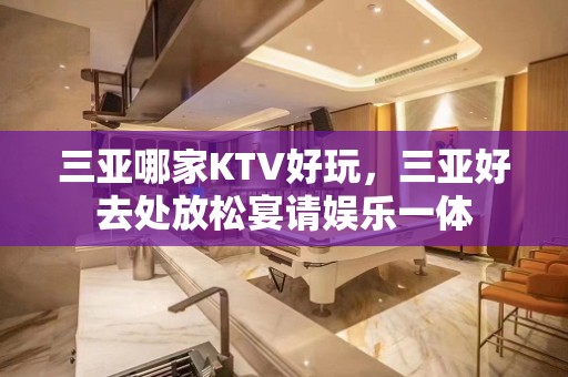 三亚哪家KTV好玩，三亚好去处放松宴请娱乐一体