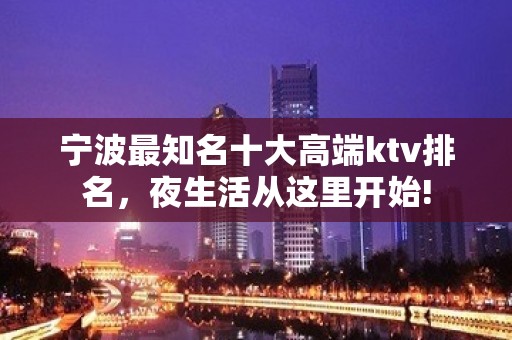 宁波最知名十大高端ktv排名，夜生活从这里开始!