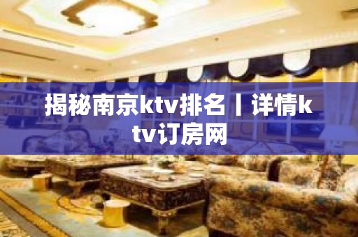 揭秘﻿南京ktv排名丨详情ktv订房网