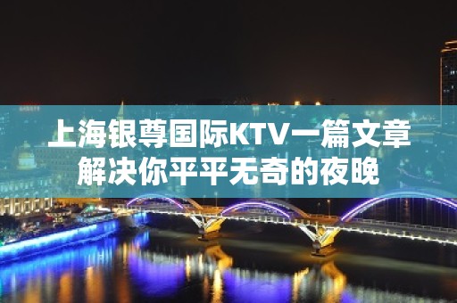 上海银尊国际KTV一篇文章解决你平平无奇的夜晚