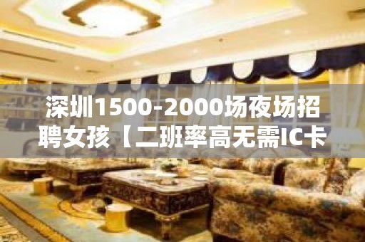 深圳1500-2000场夜场招聘女孩【二班率高无需IC卡日结】