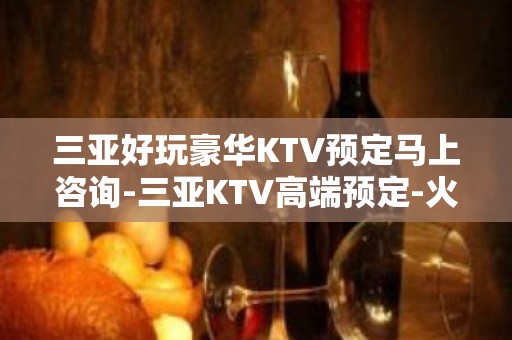 三亚好玩豪华KTV预定马上咨询-三亚KTV高端预定-火爆预定中