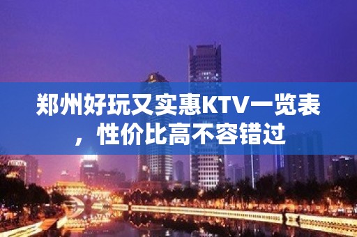 郑州好玩又实惠KTV一览表，性价比高不容错过