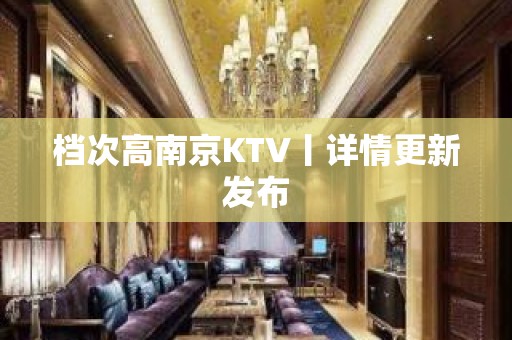 档次高﻿南京KTV丨详情更新发布