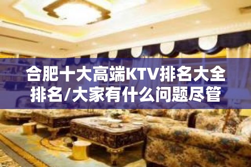 合肥十大高端KTV排名大全排名/大家有什么问题尽管来问