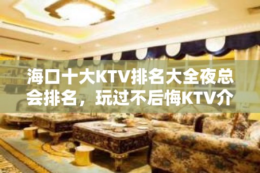 海口十大KTV排名大全夜总会排名，玩过不后悔KTV介绍详情