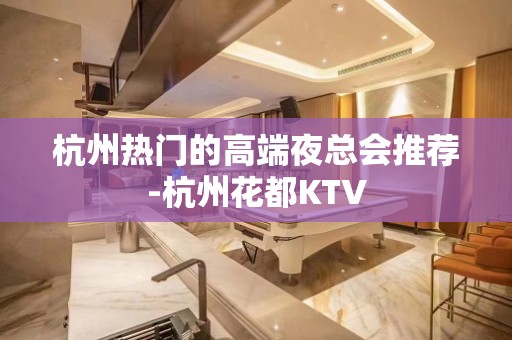 杭州热门的高端夜总会推荐-杭州花都KTV