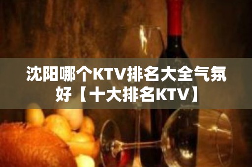 沈阳哪个KTV排名大全气氛好【十大排名KTV】