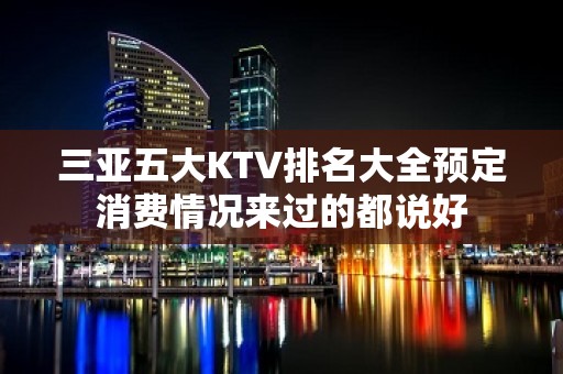 三亚五大KTV排名大全预定消费情况来过的都说好