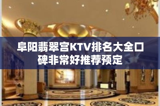 阜阳翡翠宫KTV排名大全口碑非常好推荐预定