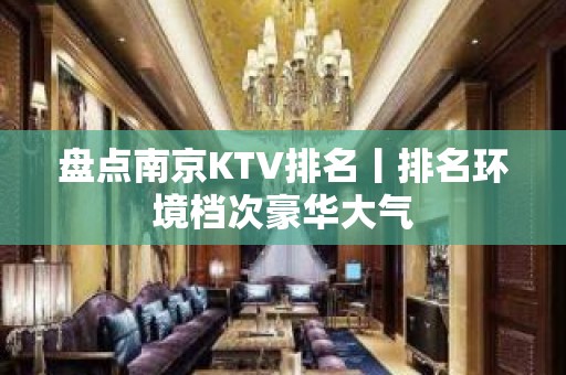 盘点﻿南京KTV排名丨排名环境档次豪华大气