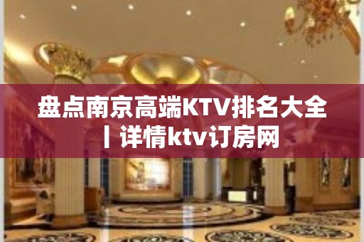 盘点﻿南京高端KTV排名大全丨详情ktv订房网