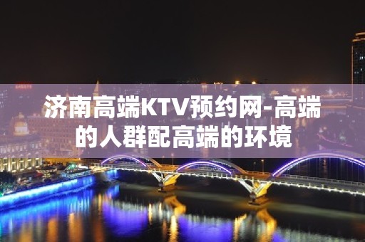 济南高端KTV预约网-高端的人群配高端的环境