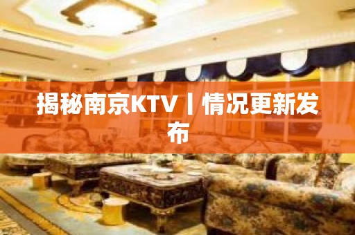 揭秘﻿南京KTV丨情况更新发布