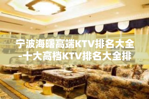 宁波海曙高端KTV排名大全-十大高档KTV排名大全排名预订