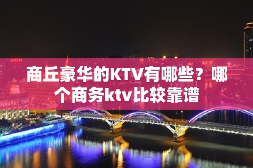 商丘豪华的KTV有哪些？哪个商务ktv比较靠谱