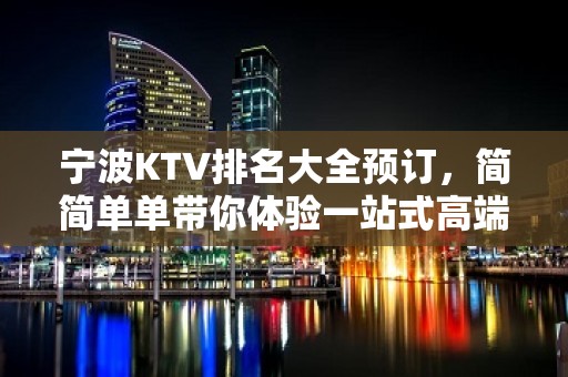 宁波KTV排名大全预订，简简单单带你体验一站式高端优质夜晚