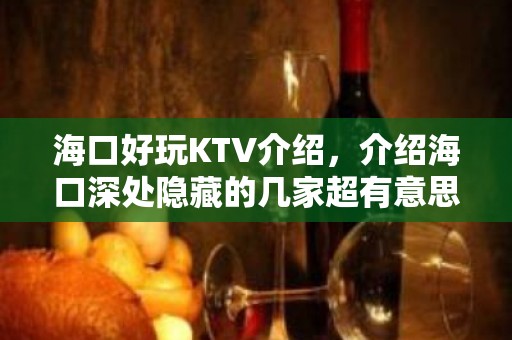 海口好玩KTV介绍，介绍海口深处隐藏的几家超有意思KTV