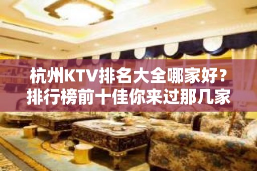 杭州KTV排名大全哪家好？排行榜前十佳你来过那几家