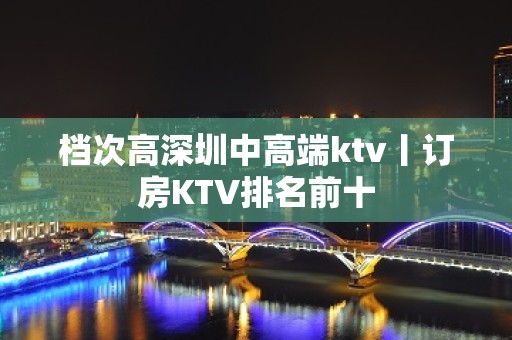 档次高深圳中高端ktv丨订房KTV排名前十