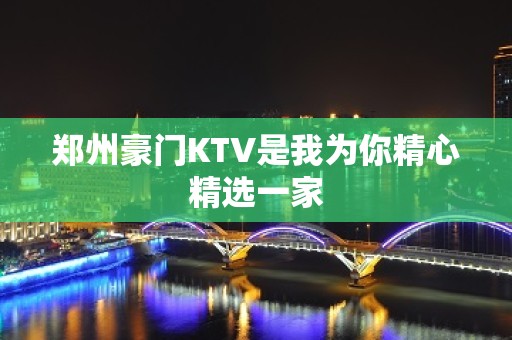 郑州豪门KTV是我为你精心精选一家