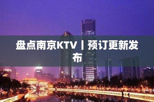 盘点﻿南京KTV丨预订更新发布