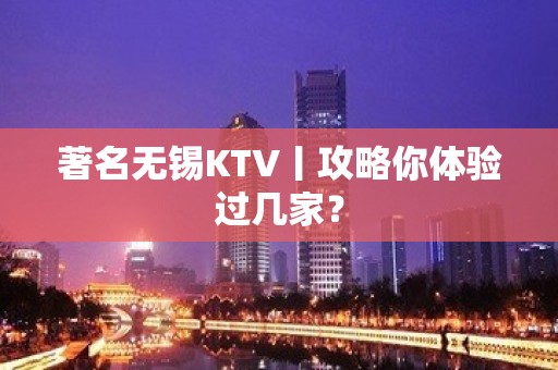 著名无锡KTV丨攻略你体验过几家？